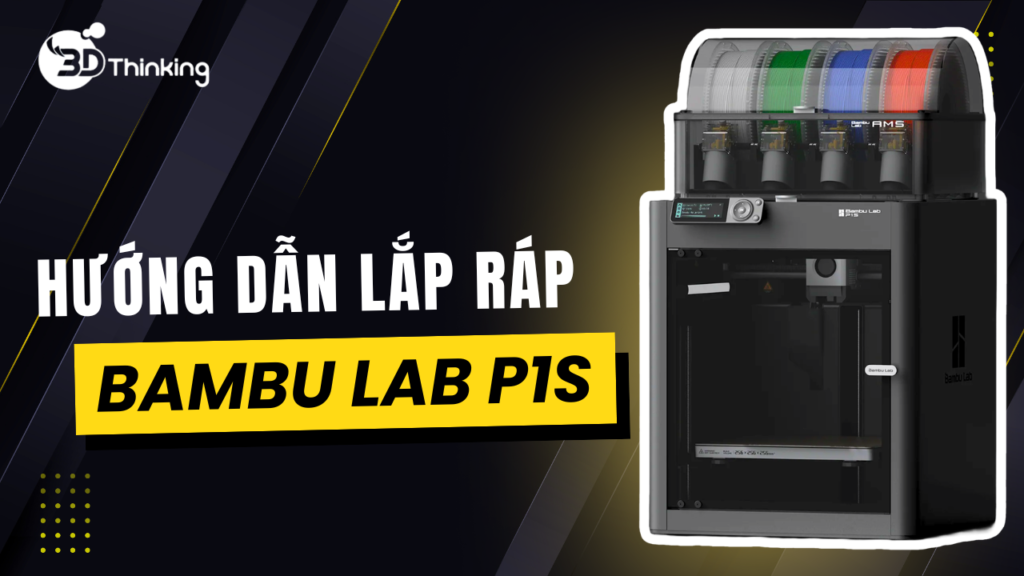 Hướng Dẫn Lắp Ráp Bambu Lab P1S Combo Chi Tiết Từ A–Z