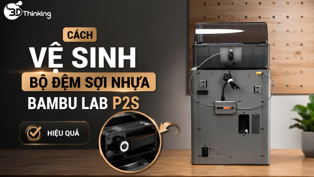 Cách Vệ Sinh Bộ Đệm Sợi Nhựa Bambu Lab P2S Hiệu Quả