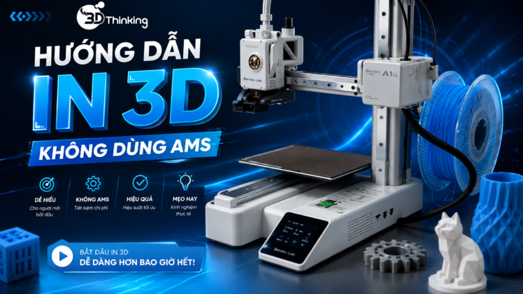 Hướng dẫn in 3D không dùng AMS chi tiết từ A-Z cho người mới bắt