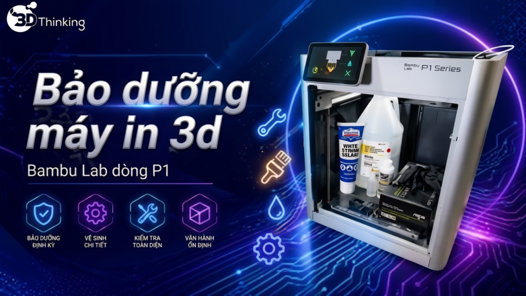 Bảo dưỡng máy in 3D: Giúp tăng tuổi thọ và giảm lỗi in - P1 Series