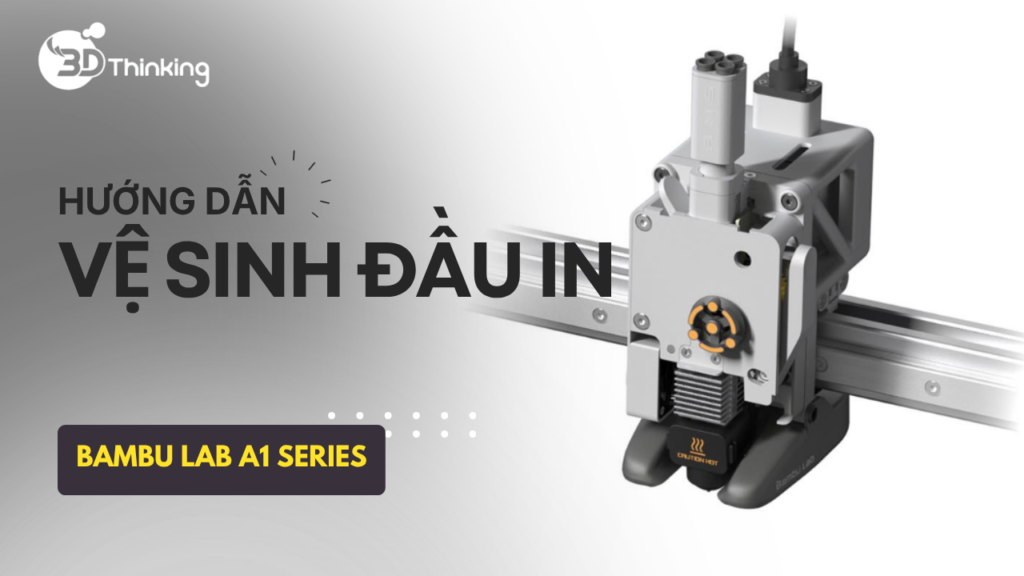 Hướng dẫn chi tiết cách vệ sinh đầu in máy in 3D - A1 Series