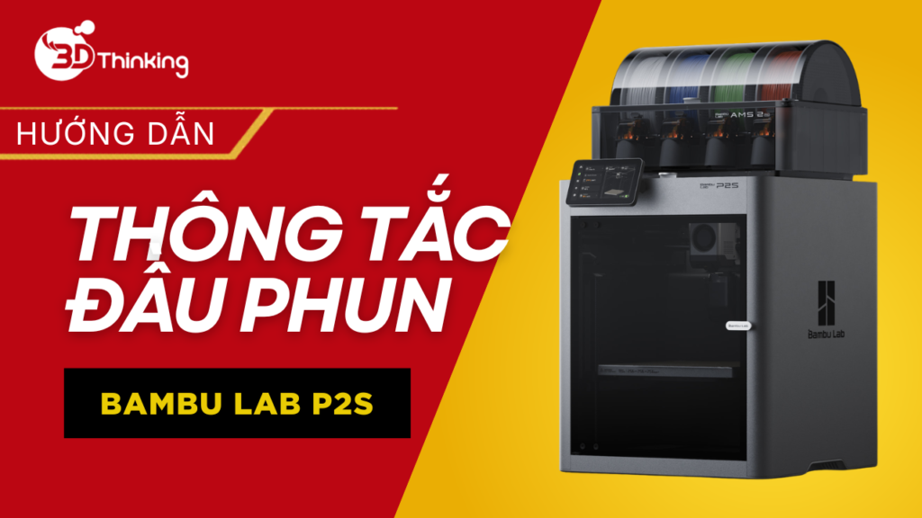 Hướng Dẫn Thông Tắc Đầu Phun Bambu Lab P2S Chi Tiết