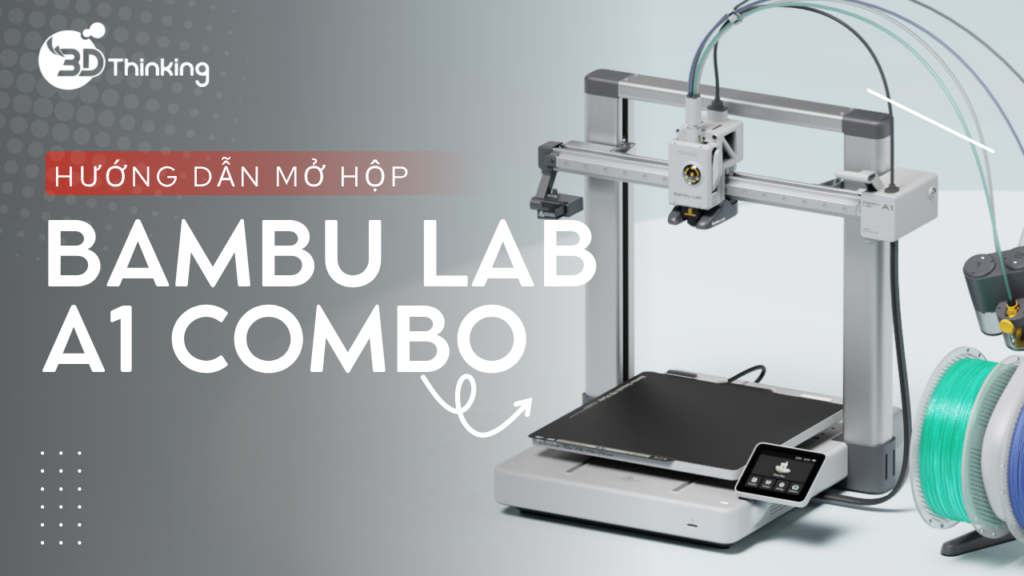Mở hộp Bambu Lab A1 Combo: Hướng dẫn chi tiết từ A–Z cho người mới